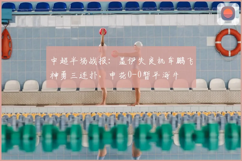 中超半场战报：盖伊失良机牟鹏飞神勇三连扑，申花0-0暂平海牛