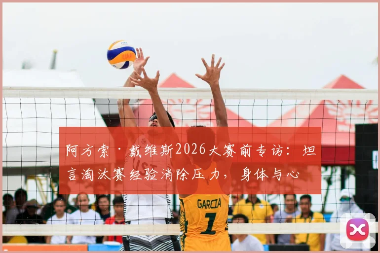 阿方索·戴维斯2026大赛前专访：坦言淘汰赛经验消除压力，身体与心态均已就位