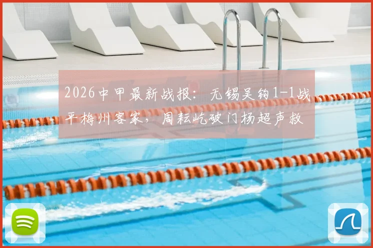 2026中甲最新战报:无锡吴钩1-1战平梅州客家,周耘屹破门杨超声救主,积分榜实时解读