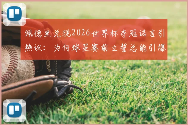 佩德里兑现2026世界杯夺冠诺言引热议:为何球星赛前立誓总能引爆流量?