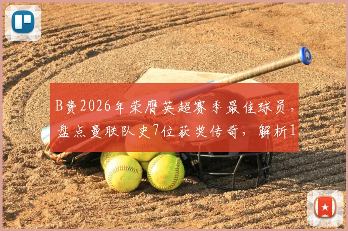 B费2026年荣膺英超赛季最佳球员，盘点曼联队史7位获奖传奇，解析15年等待背后的故事与评选标准