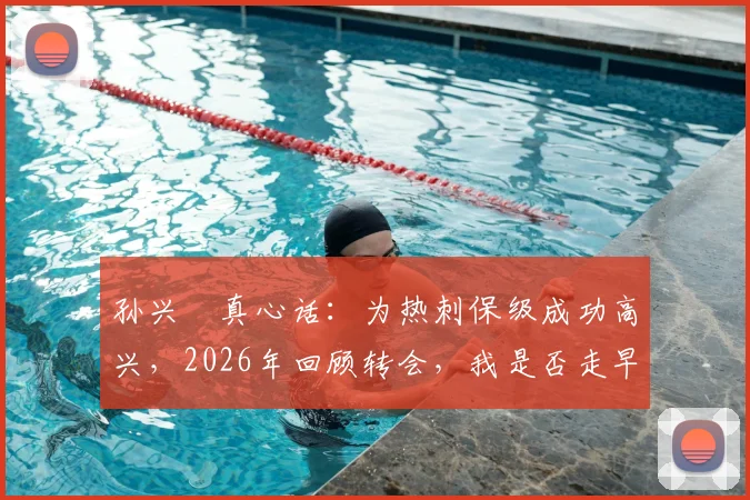 孙兴慜真心话：为热刺保级成功高兴，2026年回顾转会，我是否走早了？