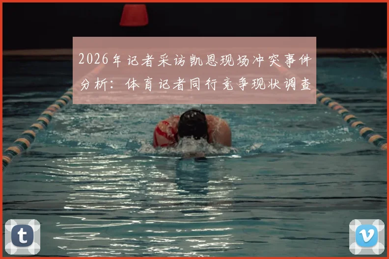 2026年记者采访凯恩现场冲突事件分析：体育记者同行竞争现状调查