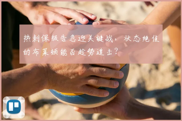 热刺保级告急迎关键战，状态绝佳的布莱顿能否趁势追击？