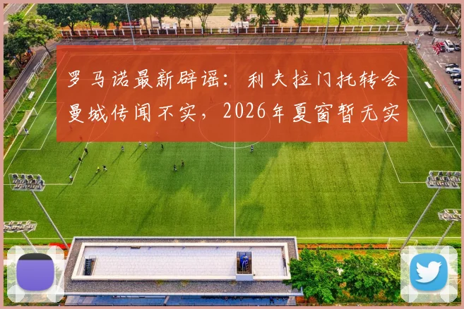 罗马诺最新辟谣：利夫拉门托转会曼城传闻不实，2026年夏窗暂无实质进展，球员未来仍存变数