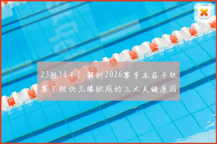 23胜11平!解析2026赛季本菲卡联赛不败仍无缘欧冠的三大关键原因,附葡超欧战名额分配规则详解