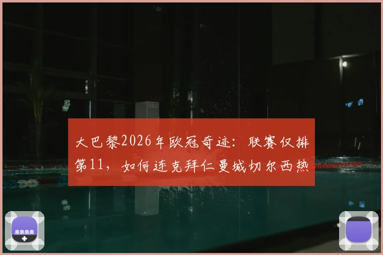 大巴黎2026年欧冠奇迹：联赛仅排第11，如何连克拜仁曼城切尔西热刺夺冠？