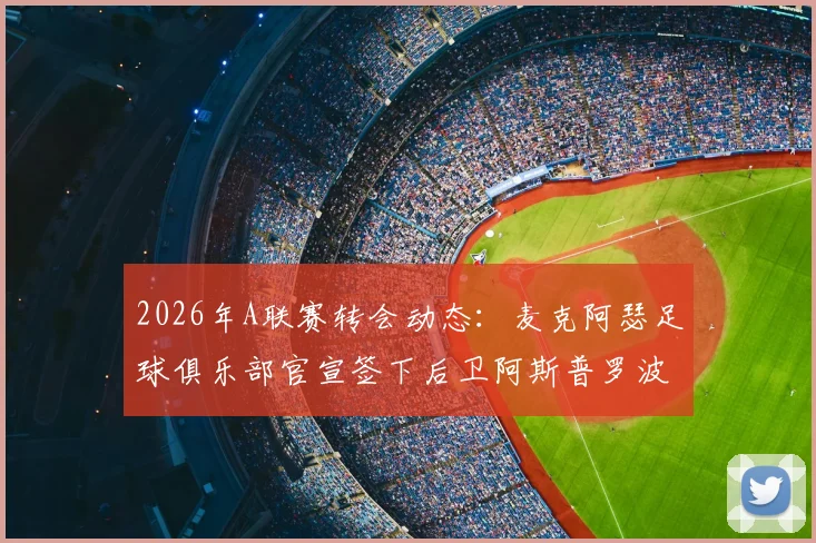 2026年A联赛转会动态:麦克阿瑟足球俱乐部官宣签下后卫阿斯普罗波塔米蒂斯及前锋雷克,新援实力解析