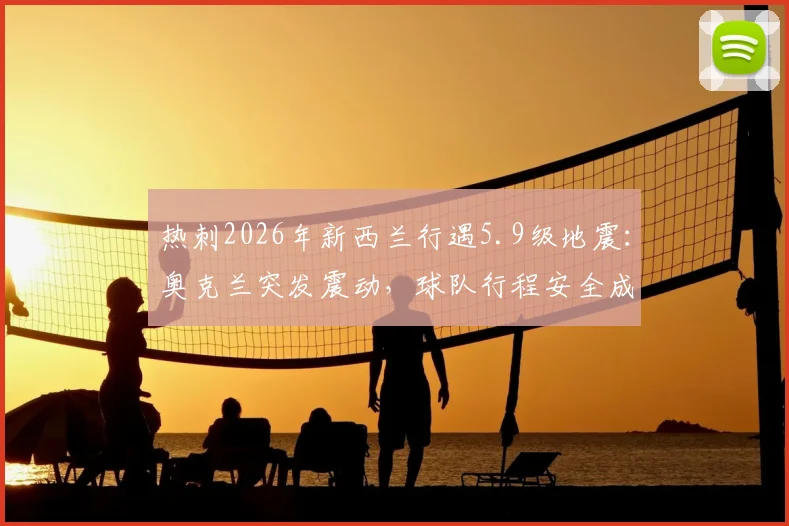 热刺2026年新西兰行遇5.9级地震:奥克兰突发震动,球队行程安全成焦点